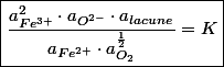 \boxed{\frac{a_{Fe^{3+}}^{2}\cdot a_{O^{2-}}\cdot a_{lacune}}{a_{Fe^{2+}}\cdot a_{O_{2}}^{\frac{1}{2}}}=K }
